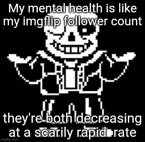 Bad pun sans | My mental health is like my imgflip follower count; they're both decreasing at a scarily rapid  rate | image tagged in bad pun sans | made w/ Imgflip meme maker