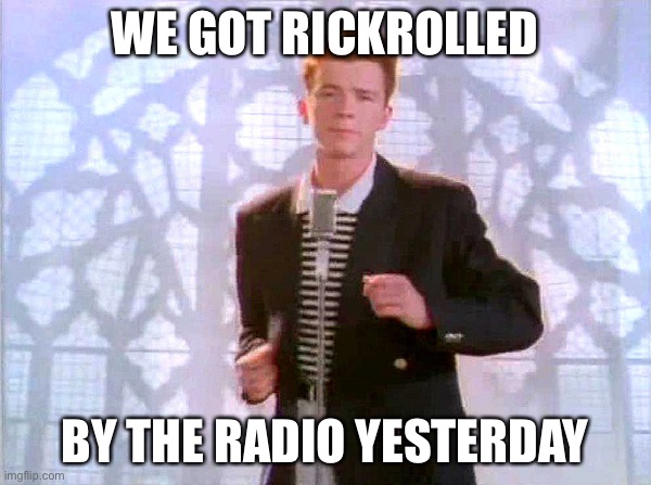 this actually happened lol | WE GOT RICKROLLED; BY THE RADIO YESTERDAY | image tagged in rickrolling | made w/ Imgflip meme maker