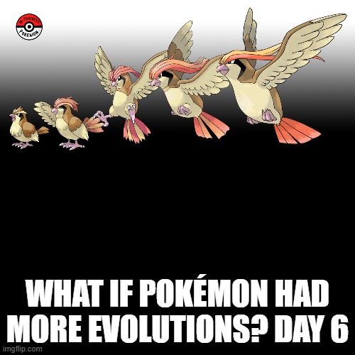 Check the tags Pokemon more evolutions for each new one. | WHAT IF POKÉMON HAD MORE EVOLUTIONS? DAY 6 | image tagged in memes,blank transparent square,pokemon more evolutions,pidgey,pokemon,why are you reading this | made w/ Imgflip meme maker