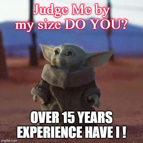 Jedi Experience - 15 years | Judge Me by my size DO YOU? OVER 15 YEARS EXPERIENCE HAVE I ! | image tagged in baby yoda | made w/ Imgflip meme maker