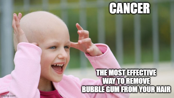 Motivational Poster | CANCER; THE MOST EFFECTIVE WAY TO REMOVE BUBBLE GUM FROM YOUR HAIR | image tagged in yay cancer | made w/ Imgflip meme maker