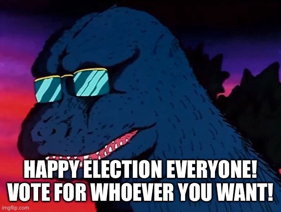 Cash Money Godzilla | HAPPY ELECTION EVERYONE! VOTE FOR WHOEVER YOU WANT! | image tagged in cash money godzilla | made w/ Imgflip meme maker