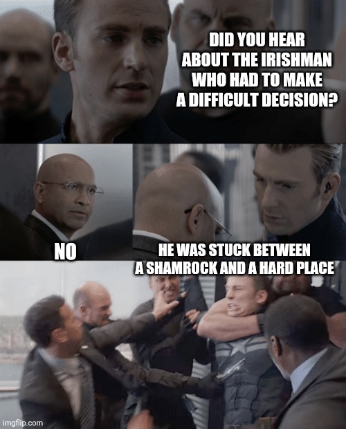 Captain america elevator | DID YOU HEAR ABOUT THE IRISHMAN WHO HAD TO MAKE A DIFFICULT DECISION? NO; HE WAS STUCK BETWEEN A SHAMROCK AND A HARD PLACE | image tagged in captain america elevator | made w/ Imgflip meme maker
