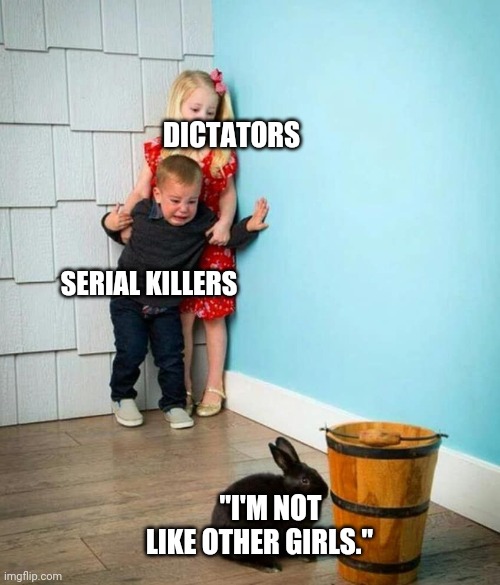 Title | DICTATORS; SERIAL KILLERS; "I'M NOT LIKE OTHER GIRLS." | image tagged in children scared of rabbit | made w/ Imgflip meme maker