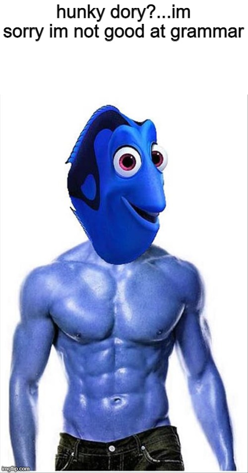 E | hunky dory?...im sorry im not good at grammar | image tagged in memes | made w/ Imgflip meme maker