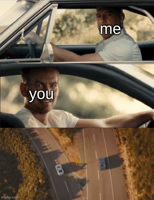 Furious 7 One last ride | me you | image tagged in furious 7 one last ride | made w/ Imgflip meme maker