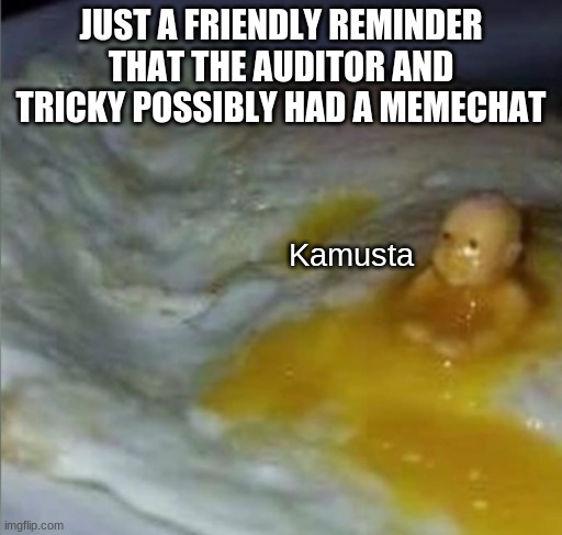 Kamusta | JUST A FRIENDLY REMINDER THAT THE AUDITOR AND TRICKY POSSIBLY HAD A MEMECHAT | image tagged in kamusta | made w/ Imgflip meme maker