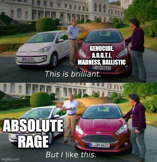 This Is Brilliant But I Like This | GENOCIDE, A.O.G.T.I, MADNESS, BALLISTIC; ABSOLUTE RAGE | image tagged in this is brilliant but i like this | made w/ Imgflip meme maker