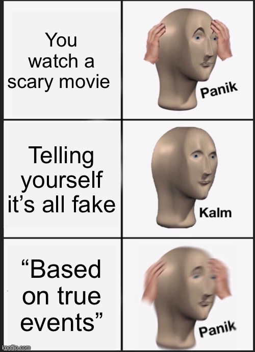 -.- | You watch a scary movie; Telling yourself it’s all fake; “Based on true events” | image tagged in memes,panik kalm panik | made w/ Imgflip meme maker