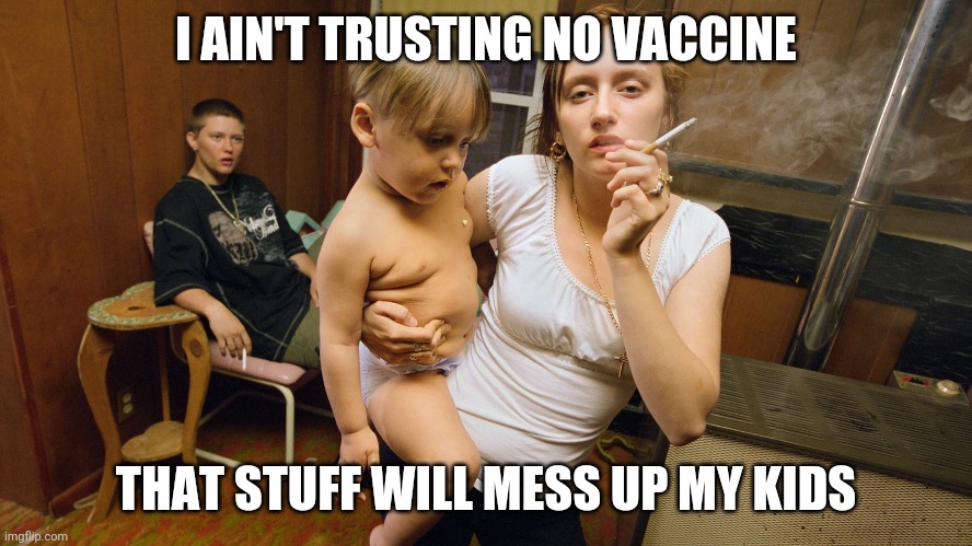Antivax | I AIN'T TRUSTING NO VACCINE; THAT STUFF WILL MESS UP MY KIDS | image tagged in antivax,trash,white trash,trump,sampsin | made w/ Imgflip meme maker