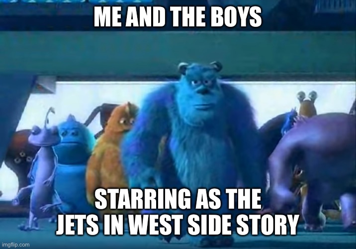 Me and the boys | ME AND THE BOYS; STARRING AS THE JETS IN WEST SIDE STORY | image tagged in me and the boys | made w/ Imgflip meme maker