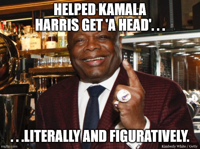 Willie Brown | HELPED KAMALA HARRIS GET 'A HEAD'. . . . . .LITERALLY AND FIGURATIVELY. | image tagged in willie brown | made w/ Imgflip meme maker