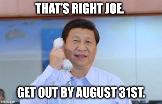 xi jinping | THAT’S RIGHT JOE. GET OUT BY AUGUST 31ST. | image tagged in xi jinping | made w/ Imgflip meme maker