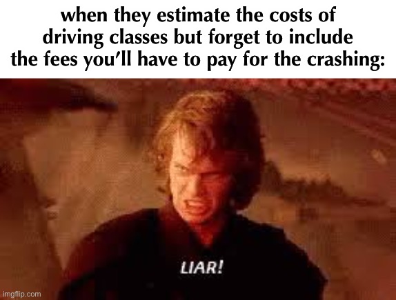 school of hard knox | when they estimate the costs of driving classes but forget to include the fees you’ll have to pay for the crashing: | image tagged in anakin liar,funny,dark humor,crash | made w/ Imgflip meme maker