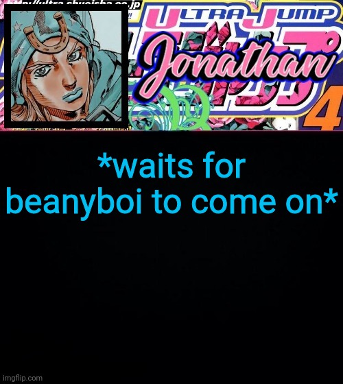 *waits for beanyboi to come on* | image tagged in jonathan part 7 | made w/ Imgflip meme maker