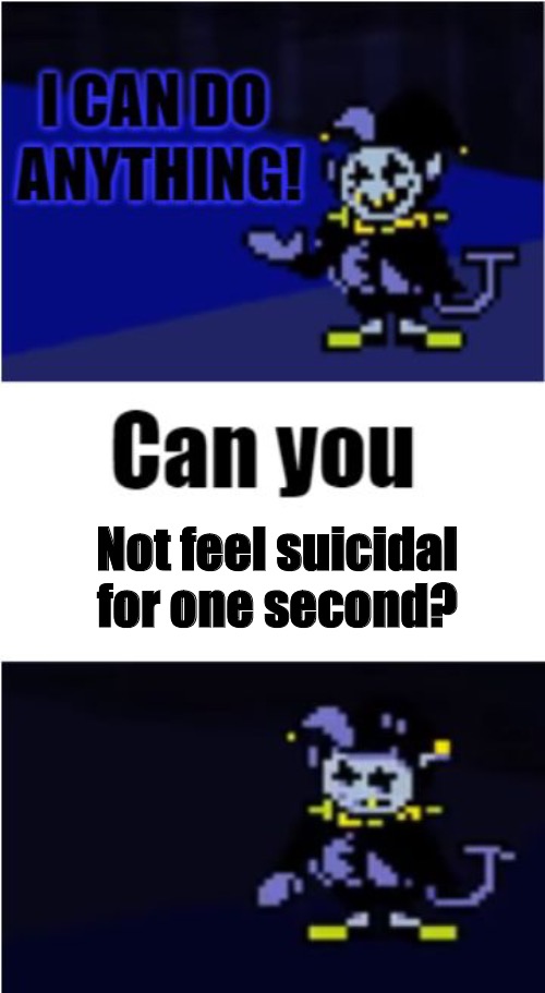 Me: | Not feel suicidal for one second? | image tagged in i can do anything | made w/ Imgflip meme maker