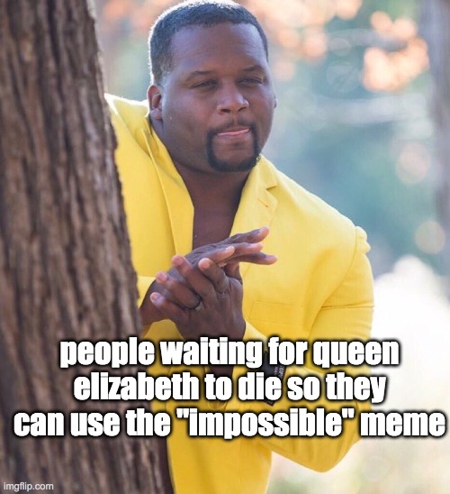 heh | people waiting for queen elizabeth to die so they can use the "impossible" meme | image tagged in black guy hiding behind tree | made w/ Imgflip meme maker
