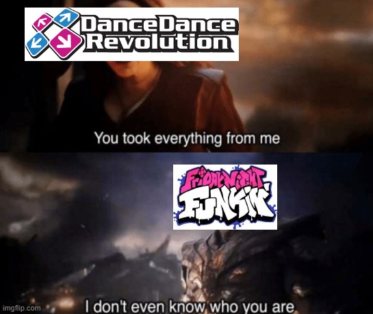 R.I.P. DDR 1998-2021 | image tagged in you took everything from me,fnf,ddr | made w/ Imgflip meme maker