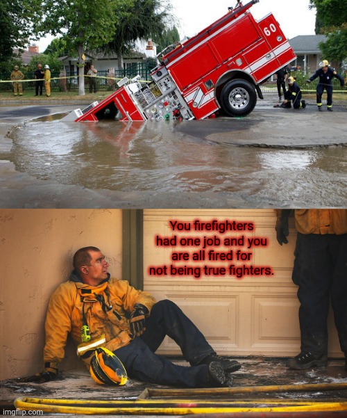 Fire truck stuck | You firefighters had one job and you are all fired for not being true fighters. | image tagged in firefighters,you had one job,memes,fire truck,fails,firefighter | made w/ Imgflip meme maker