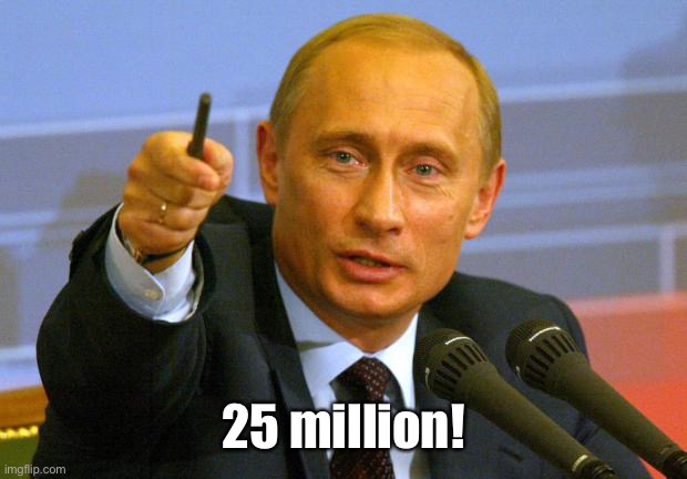 Good Guy Putin Meme | 25 million! | image tagged in memes,good guy putin | made w/ Imgflip meme maker