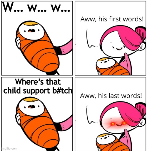 Aww, His Last Words | W… w… w…; Where’s that child support b#tch | image tagged in aww his last words | made w/ Imgflip meme maker
