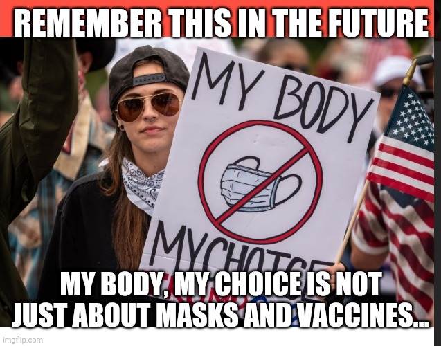My Body, My Choice | REMEMBER THIS IN THE FUTURE; MY BODY, MY CHOICE IS NOT JUST ABOUT MASKS AND VACCINES... | made w/ Imgflip meme maker