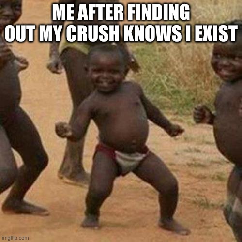 Third World Success Kid | ME AFTER FINDING OUT MY CRUSH KNOWS I EXIST | image tagged in memes,third world success kid | made w/ Imgflip meme maker