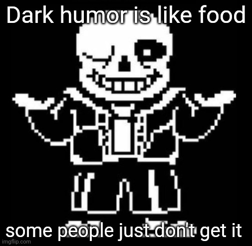 Bad pun sans | Dark humor is like food some people just don't get it | image tagged in bad pun sans | made w/ Imgflip meme maker