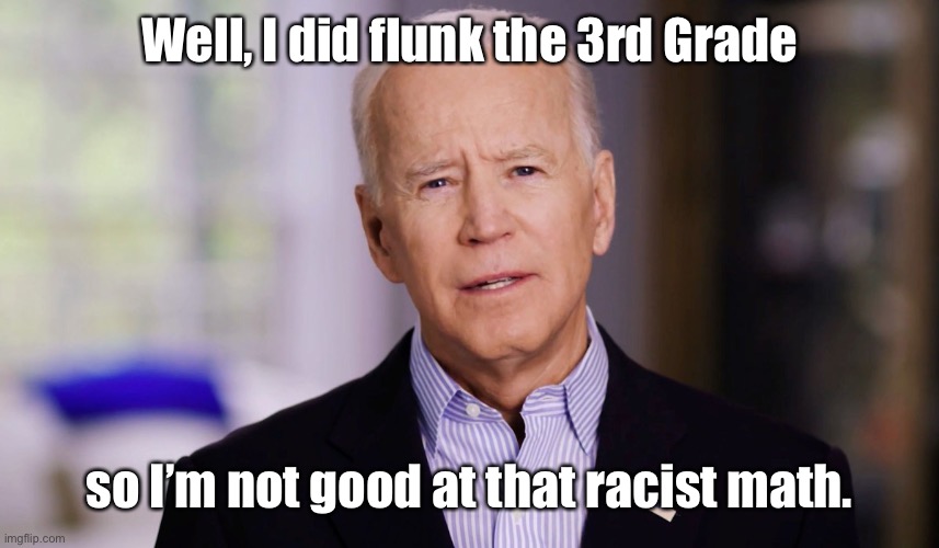 Joe Biden 2020 | Well, I did flunk the 3rd Grade so I’m not good at that racist math. | image tagged in joe biden 2020 | made w/ Imgflip meme maker