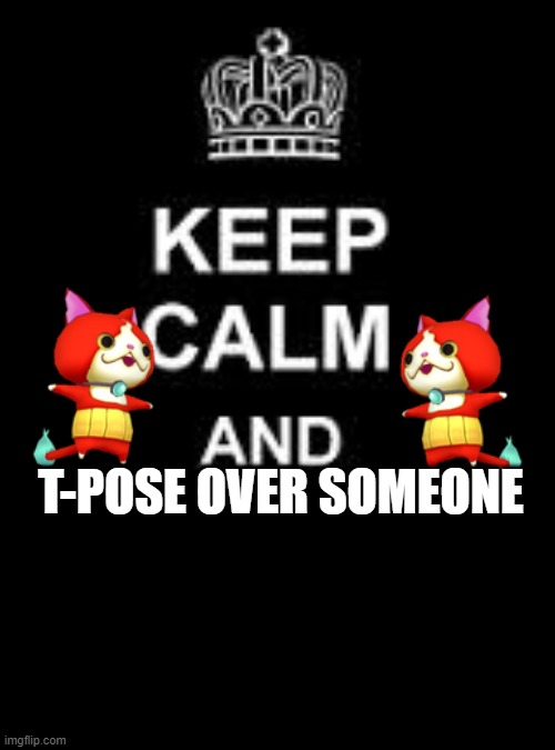 Keep calm blank | T-POSE OVER SOMEONE | image tagged in keep calm blank | made w/ Imgflip meme maker