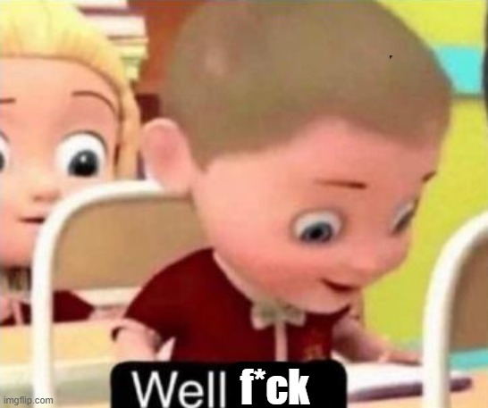 Well frick | f*ck | image tagged in well f ck | made w/ Imgflip meme maker