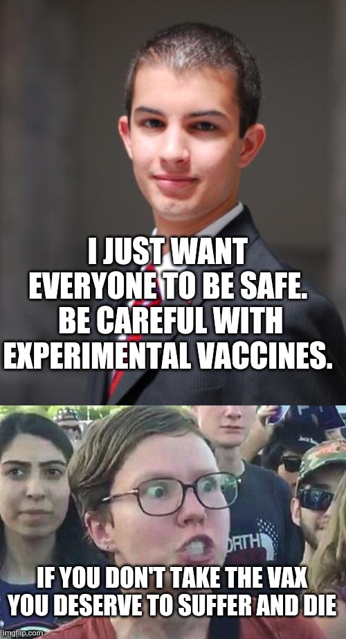 The difference between a conservative and a leftist. | I JUST WANT EVERYONE TO BE SAFE.
 BE CAREFUL WITH EXPERIMENTAL VACCINES. IF YOU DON'T TAKE THE VAX YOU DESERVE TO SUFFER AND DIE | image tagged in college conservative | made w/ Imgflip meme maker