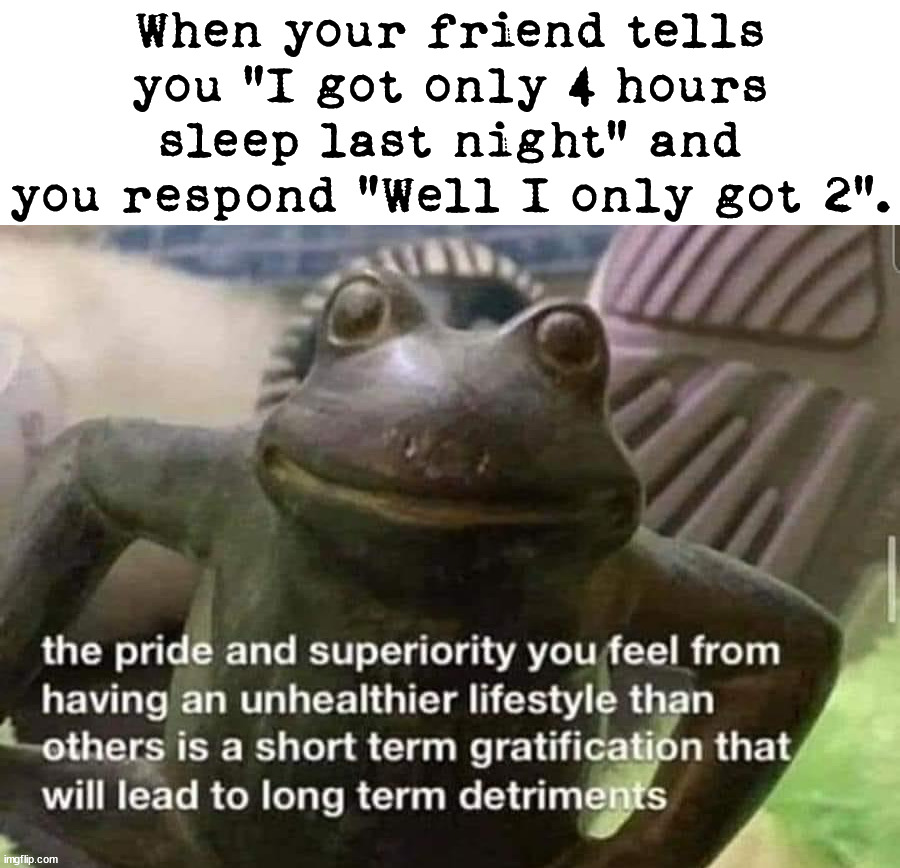 I always take pride in being worse. | When your friend tells you "I got only 4 hours sleep last night" and you respond "Well I only got 2". | image tagged in sleeping | made w/ Imgflip meme maker