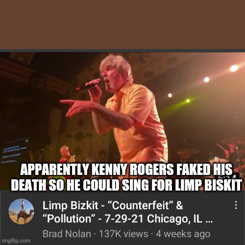 WTF | APPARENTLY KENNY ROGERS FAKED HIS DEATH SO HE COULD SING FOR LIMP BISKIT | image tagged in kenny rogers,lol,funny,music | made w/ Imgflip meme maker