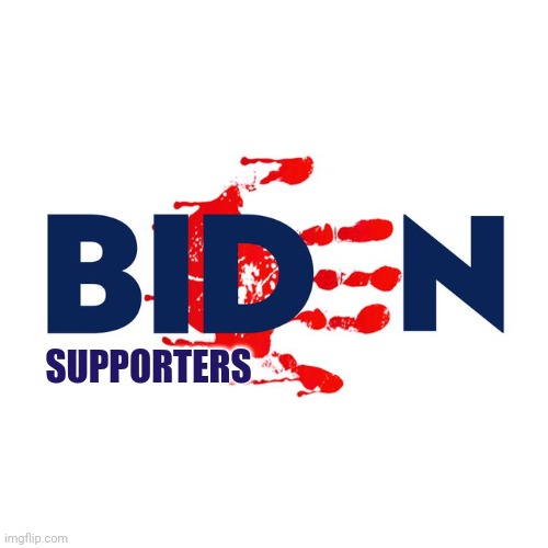 Biden Supporters | SUPPORTERS | image tagged in biden has blood on his hands,biden,democrats,blood,american | made w/ Imgflip meme maker