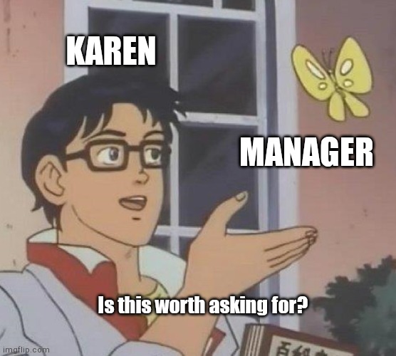 Karen in a nutshell | KAREN; MANAGER; Is this worth asking for? | image tagged in memes,is this a pigeon,karen | made w/ Imgflip meme maker