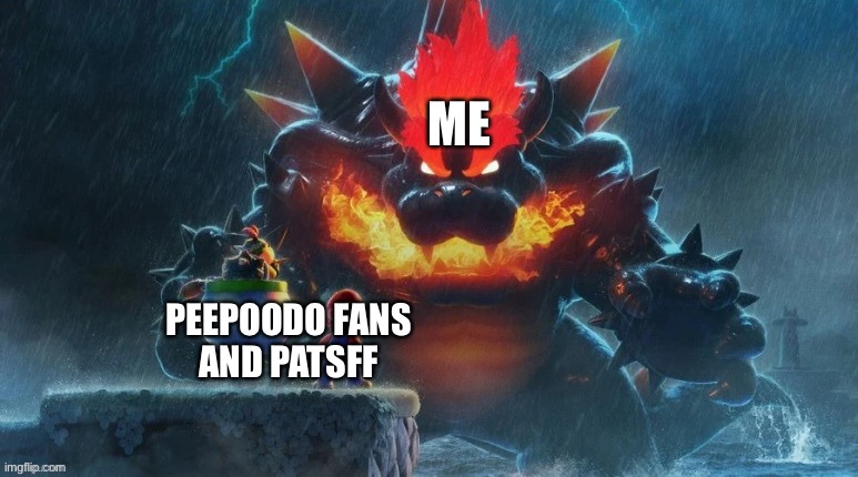 I'm gonna make all peepoodo fans scared of me | ME; PEEPOODO FANS
AND PATSFF | image tagged in bowser's fury,peepoodo fans,super mario | made w/ Imgflip meme maker