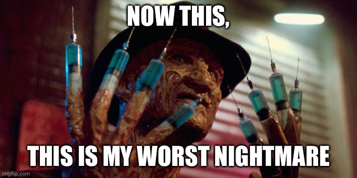 AHHHHHHHHHH | NOW THIS, THIS IS MY WORST NIGHTMARE | image tagged in freddy krueger needles | made w/ Imgflip meme maker