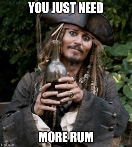 Jack Sparrow With Rum | YOU JUST NEED MORE RUM | image tagged in jack sparrow with rum | made w/ Imgflip meme maker