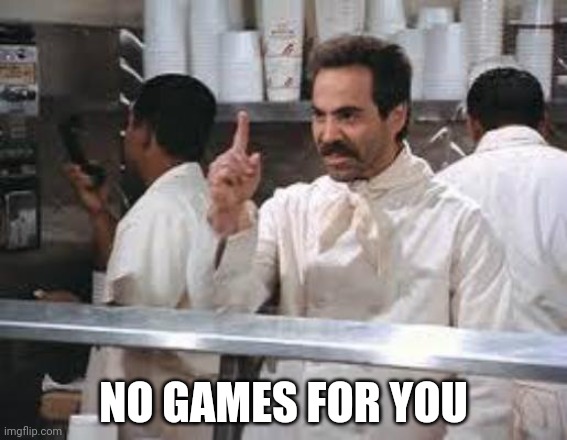 No soup | NO GAMES FOR YOU | image tagged in no soup | made w/ Imgflip meme maker