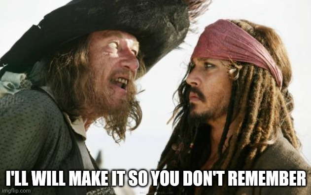 Barbosa And Sparrow Meme | I'LL WILL MAKE IT SO YOU DON'T REMEMBER | image tagged in memes,barbosa and sparrow | made w/ Imgflip meme maker