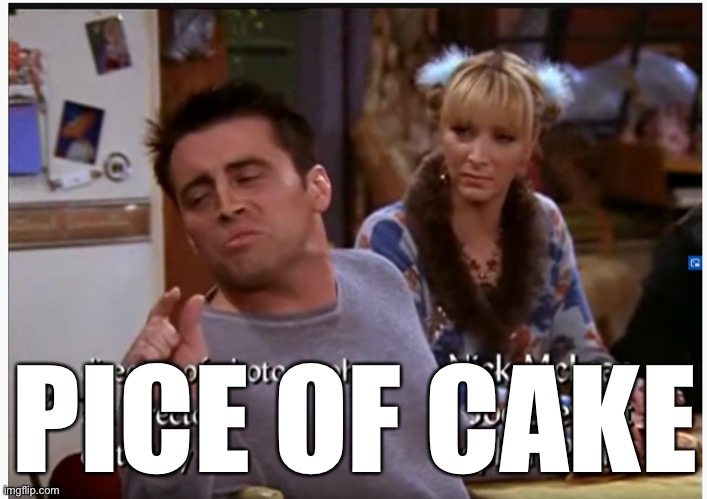 joey piece of cake | PICE OF CAKE | image tagged in joey piece of cake | made w/ Imgflip meme maker