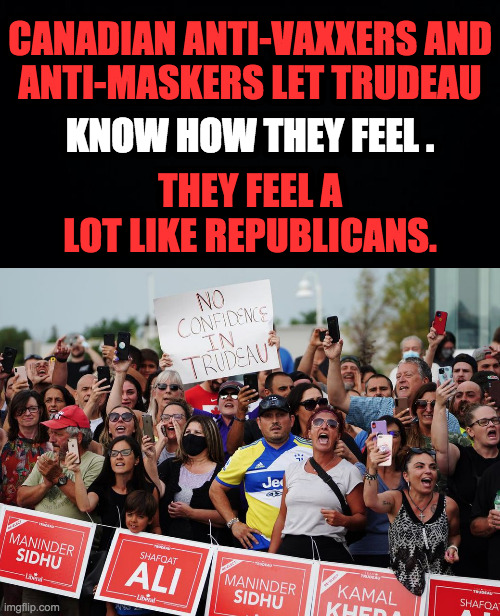 These demonstrators share the Republican love of Covid, sadly. | CANADIAN ANTI-VAXXERS AND
ANTI-MASKERS LET TRUDEAU; KNOW HOW THEY FEEL . THEY FEEL A LOT LIKE REPUBLICANS. | image tagged in memes,canadian politics,covid,antivax | made w/ Imgflip meme maker