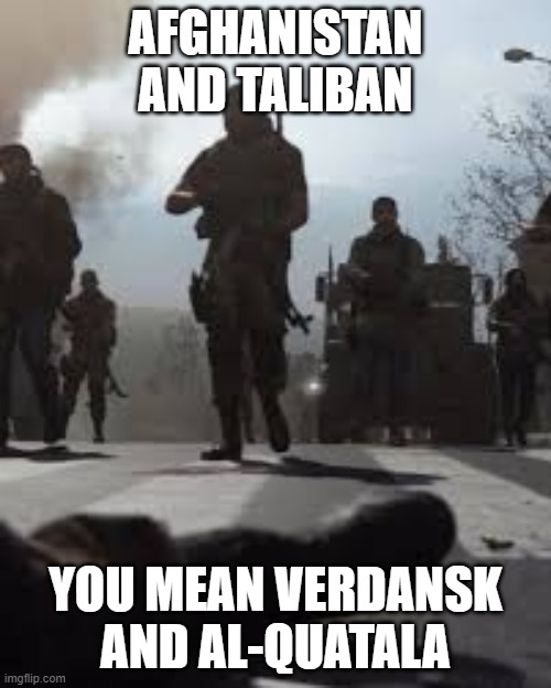 AFGHANISTAN AND TALIBAN; YOU MEAN VERDANSK AND AL-QUATALA | made w/ Imgflip meme maker