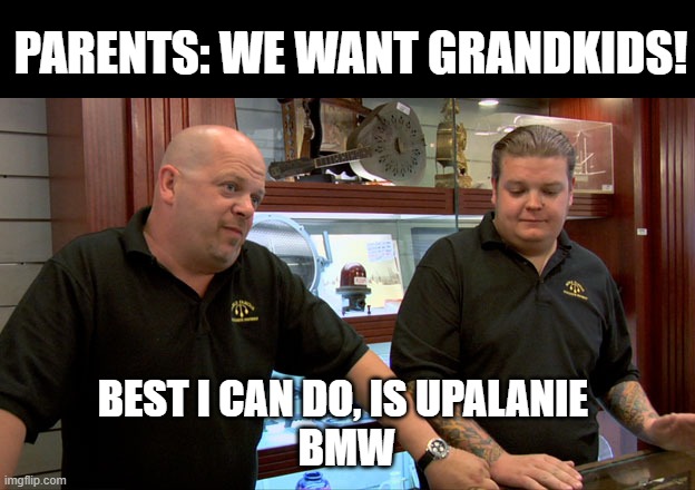 Upalanie bmw |  PARENTS: WE WANT GRANDKIDS! BEST I CAN DO, IS UPALANIE 
BMW | image tagged in gruz,bmw,drift,e36 | made w/ Imgflip meme maker