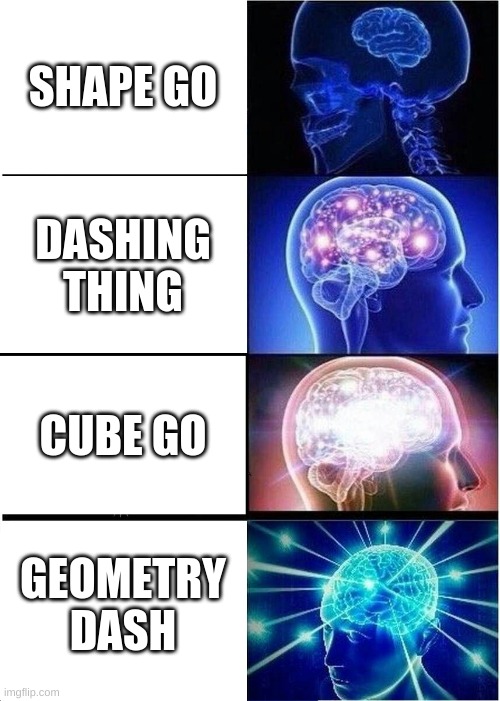 Expanding Brain | SHAPE GO; DASHING THING; CUBE GO; GEOMETRY DASH | image tagged in memes,expanding brain | made w/ Imgflip meme maker