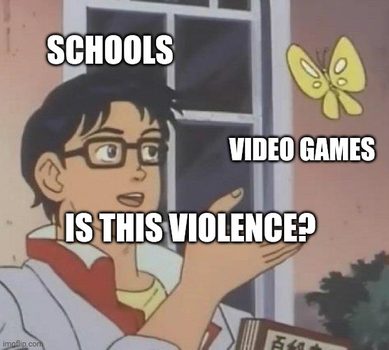 Is This A Pigeon Meme | SCHOOLS; VIDEO GAMES; IS THIS VIOLENCE? | image tagged in memes,is this a pigeon | made w/ Imgflip meme maker