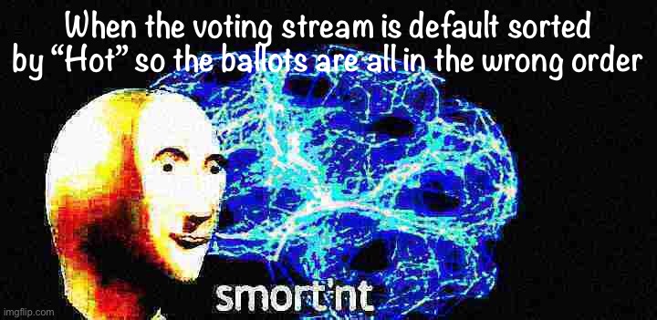 Just sort it by “New” lol | When the voting stream is default sorted by “Hot” so the ballots are all in the wrong order | image tagged in meme man smortn't deep-fried 1 | made w/ Imgflip meme maker