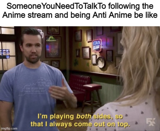 I play both sides | SomeoneYouNeedToTalkTo following the Anime stream and being Anti Anime be like | image tagged in i play both sides | made w/ Imgflip meme maker