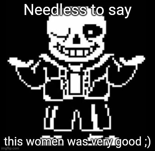 Yes, sans did say this | Needless to say; this women was very good ;) | image tagged in bad pun sans | made w/ Imgflip meme maker